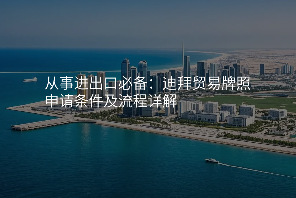 从事进出口必备:迪拜贸易牌照申请条件及流程详解