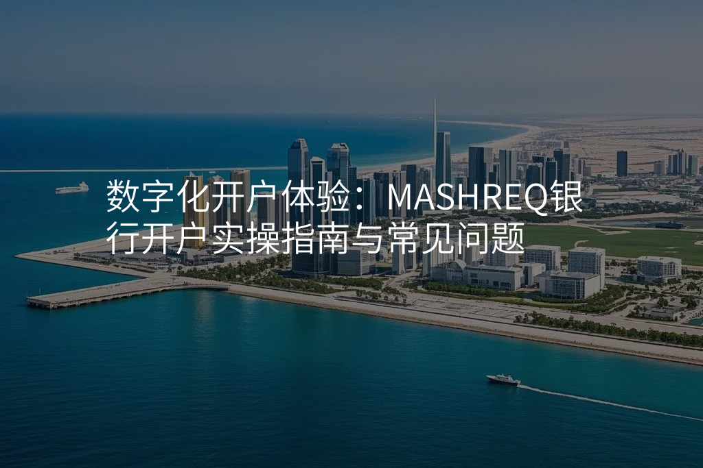 数字化开户体验:MASHREQ银行开户实操指南与常见问题