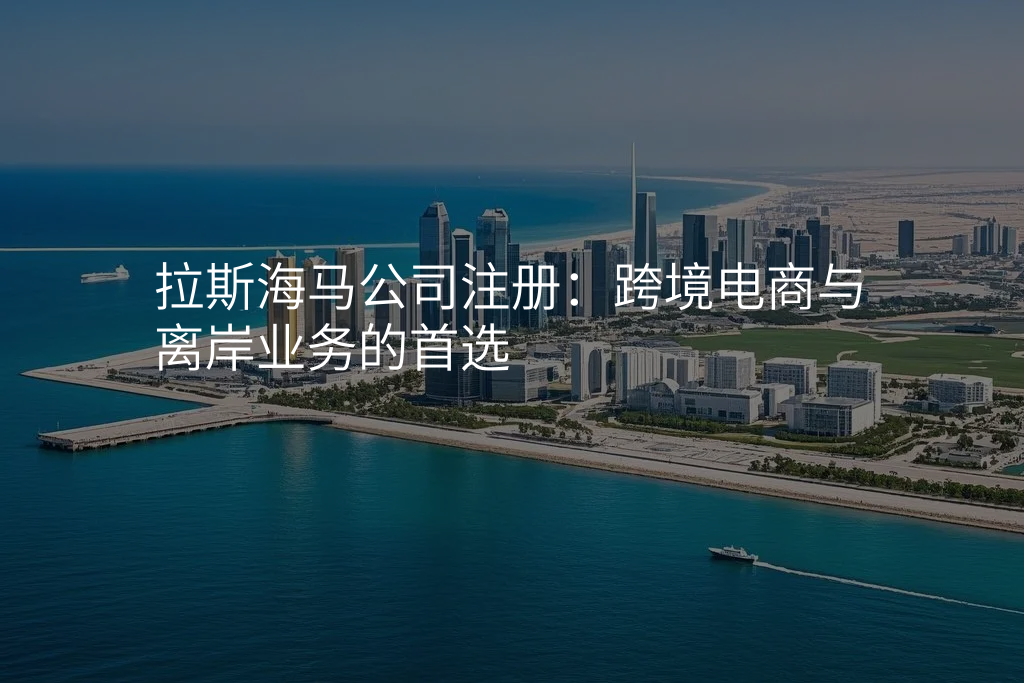 拉斯海马公司注册:跨境电商与离岸业务的首选