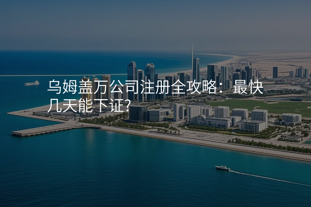 乌姆盖万公司注册全攻略:最快几天能下证?