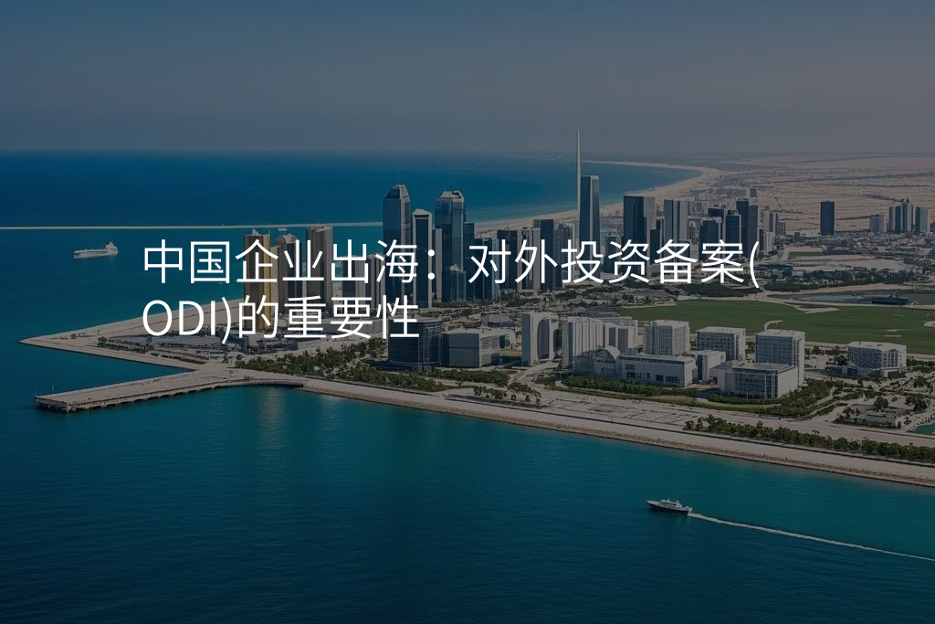 中国企业出海:对外投资备案(ODI)的重要性