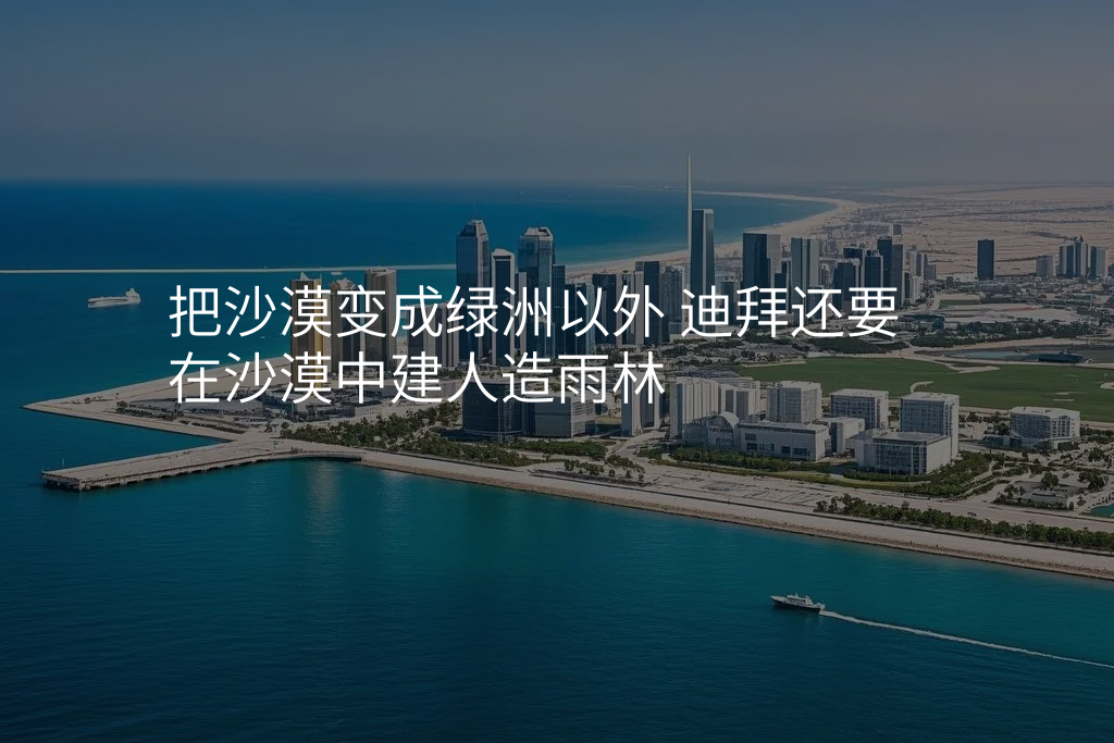 把沙漠变成绿洲以外 迪拜还要在沙漠中建人造雨林