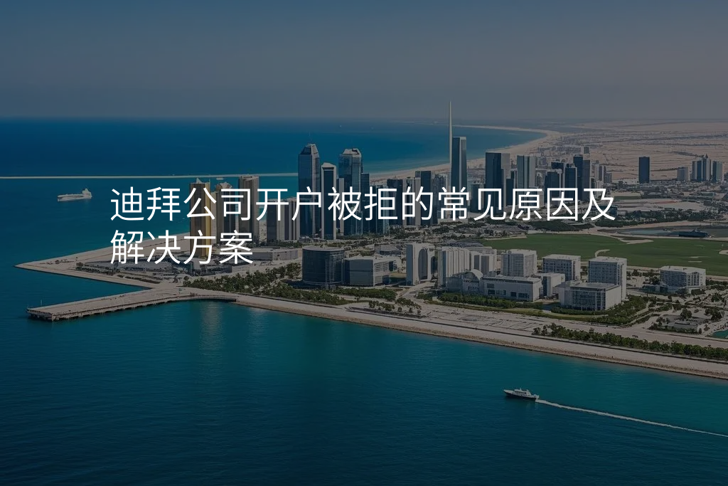 迪拜公司开户被拒的常见原因及解决方案