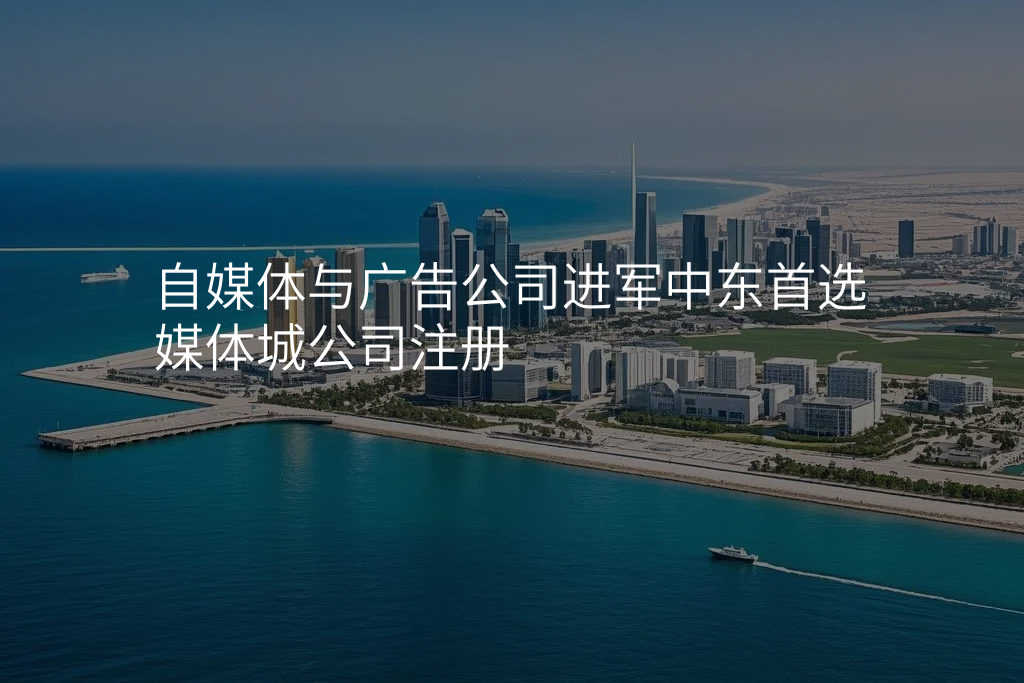 自媒体与广告公司进军中东首选媒体城公司注册