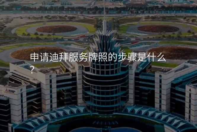 申请迪拜服务牌照的步骤是什么?