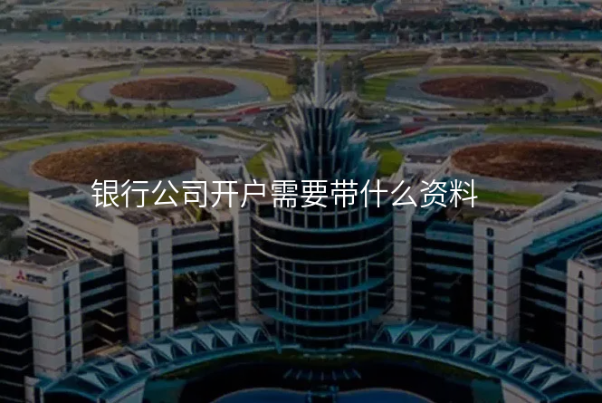 银行公司开户需要带什么资料