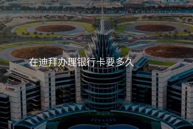 在迪拜办理银行卡要多久