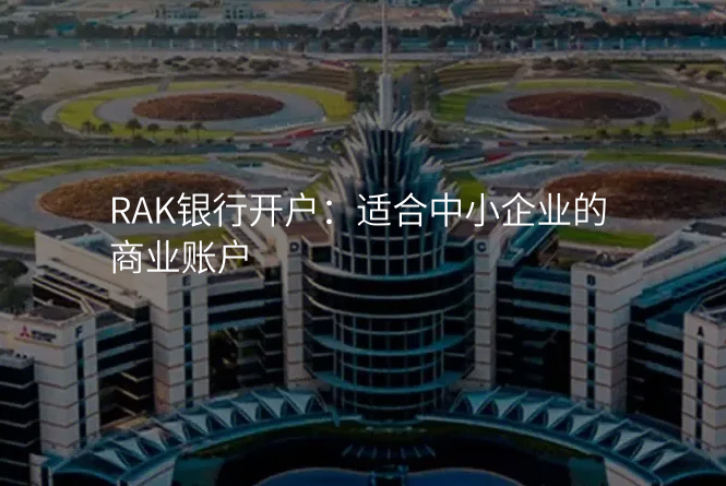RAK银行开户:适合中小企业的商业账户