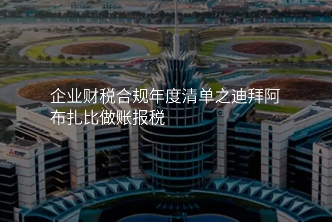 企业财税合规年度清单之迪拜阿布扎比做账报税
