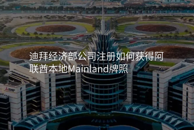 迪拜经济部公司注册如何获得阿联酋本地Mainland牌照