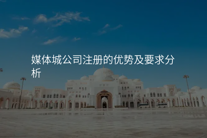 媒体城公司注册的优势及要求分析