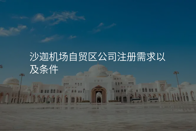 沙迦机场自贸区公司注册需求以及条件