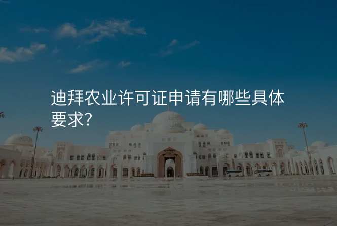 迪拜农业许可证申请有哪些具体要求?