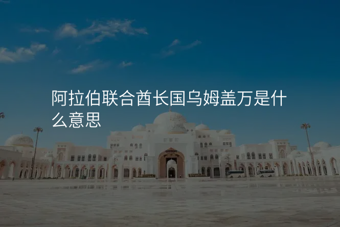 阿拉伯联合酋长国乌姆盖万是什么意思