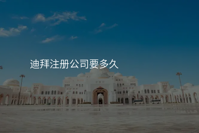 迪拜注册公司要多久