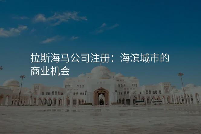 拉斯海马公司注册:海滨城市的商业机会