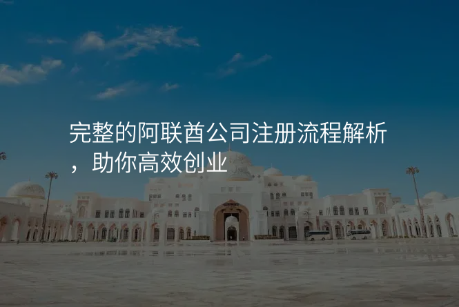 完整的阿联酋公司注册流程解析,助你高效创业