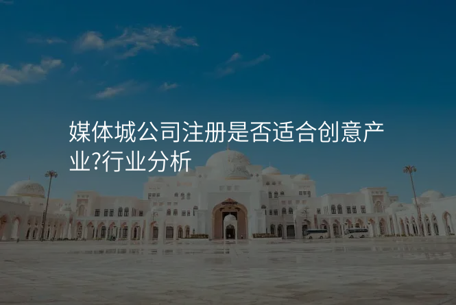 媒体城公司注册是否适合创意产业?行业分析