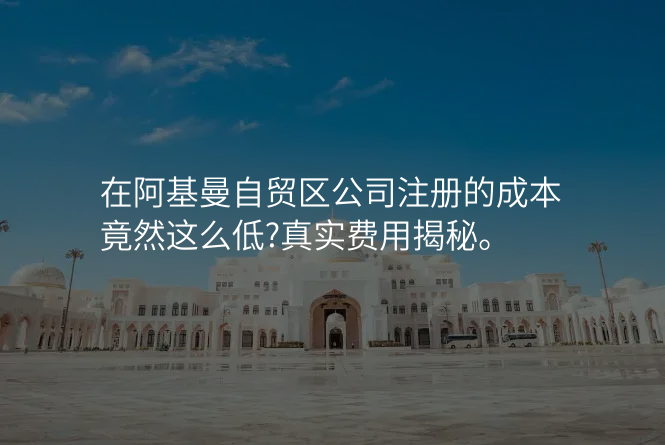 在阿基曼自贸区公司注册的成本竟然这么低?真实费用揭秘。