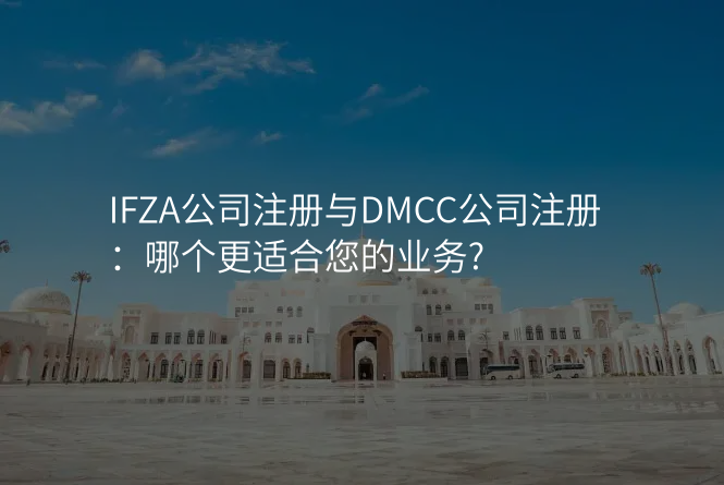 IFZA公司注册与DMCC公司注册:哪个更适合您的业务?