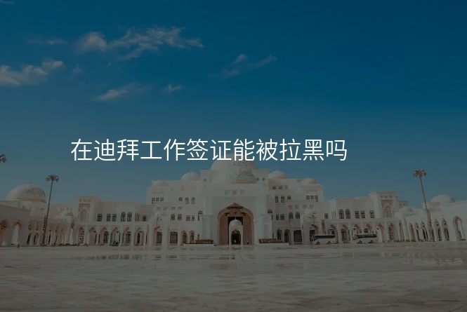 在迪拜工作签证能被拉黑吗