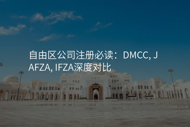 自由区公司注册必读:DMCC, JAFZA, IFZA深度对比