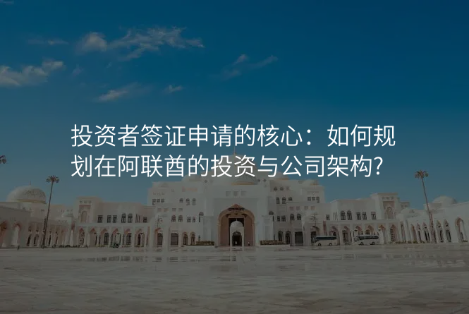投资者签证申请的核心:如何规划在阿联酋的投资与公司架构?