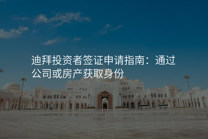 迪拜投资者签证申请指南:通过公司或房产获取身份
