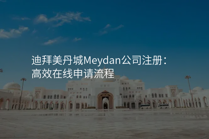 迪拜美丹城Meydan公司注册:高效在线申请流程