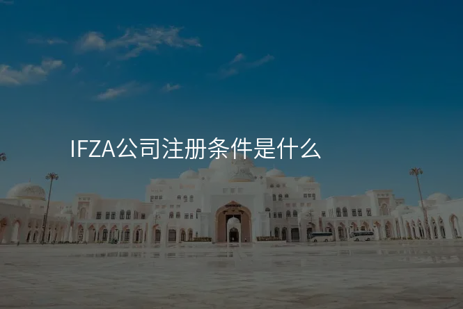 IFZA公司注册条件是什么