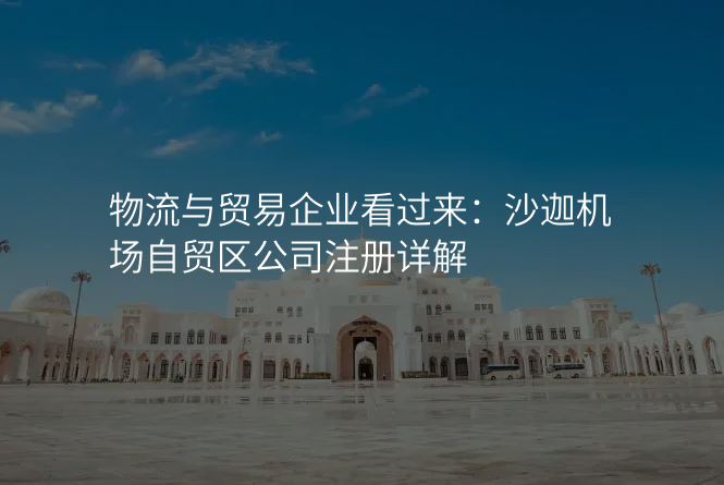 物流与贸易企业看过来:沙迦机场自贸区公司注册详解