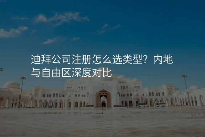 迪拜公司注册怎么选类型?内地与自由区深度对比