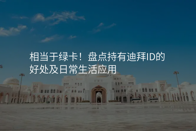 相当于绿卡!盘点持有迪拜ID的好处及日常生活应用