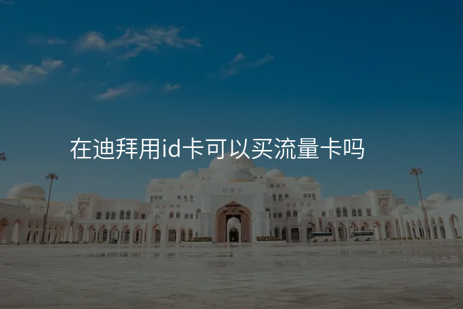 在迪拜用id卡可以买流量卡吗