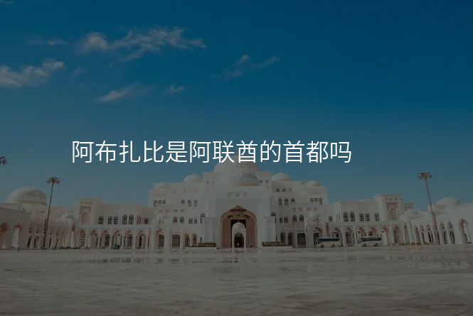 阿布扎比是阿联酋的首都吗