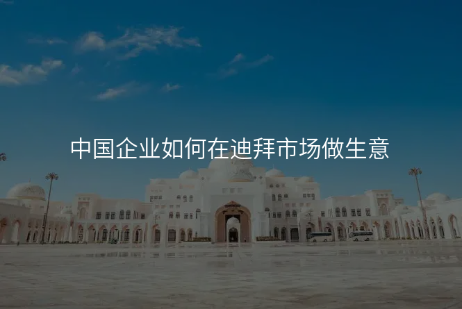 中国企业如何在迪拜市场做生意