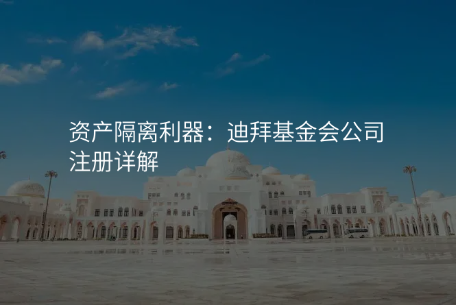 资产隔离利器:迪拜基金会公司注册详解