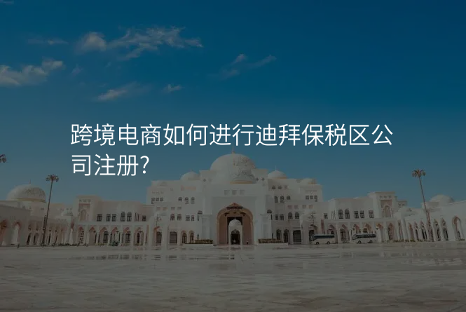 跨境电商如何进行迪拜保税区公司注册?