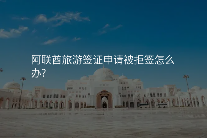阿联酋旅游签证申请被拒签怎么办?