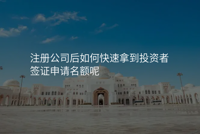 注册公司后如何快速拿到投资者签证申请名额呢