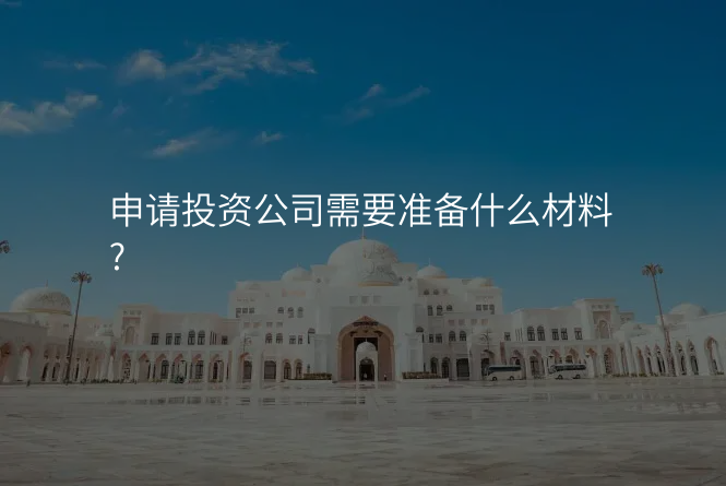 申请投资公司需要准备什么材料?