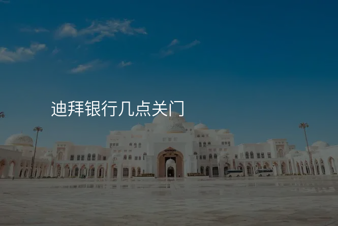 迪拜银行几点关门