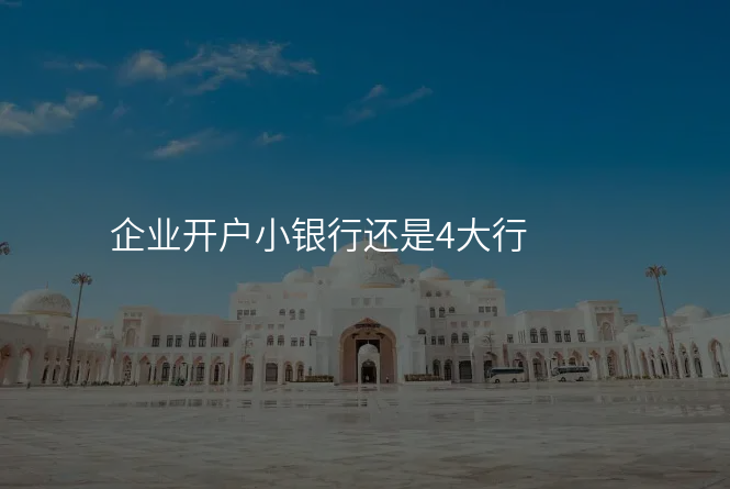 企业开户小银行还是4大行
