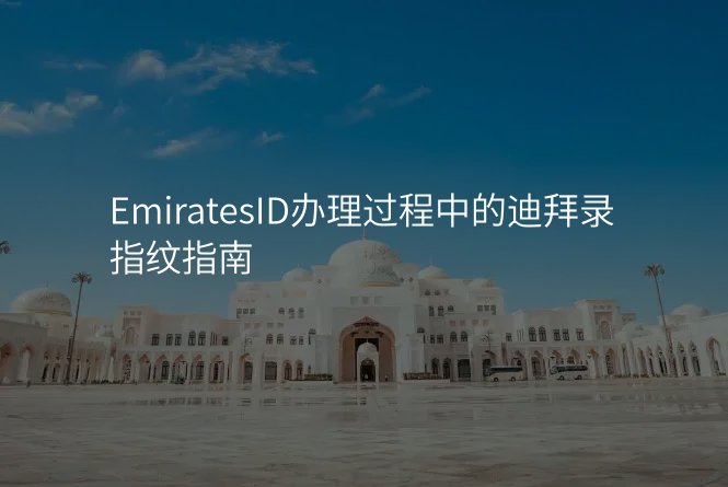 EmiratesID办理过程中的迪拜录指纹指南