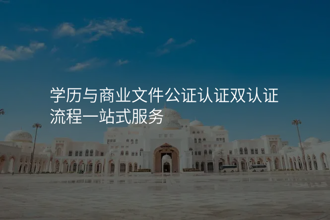学历与商业文件公证认证双认证流程一站式服务
