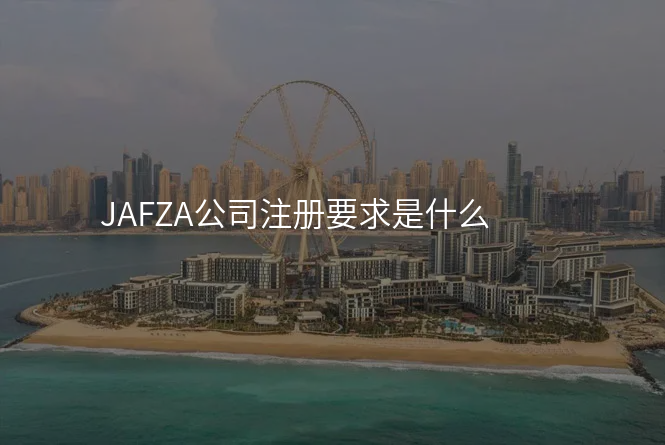 JAFZA公司注册要求是什么