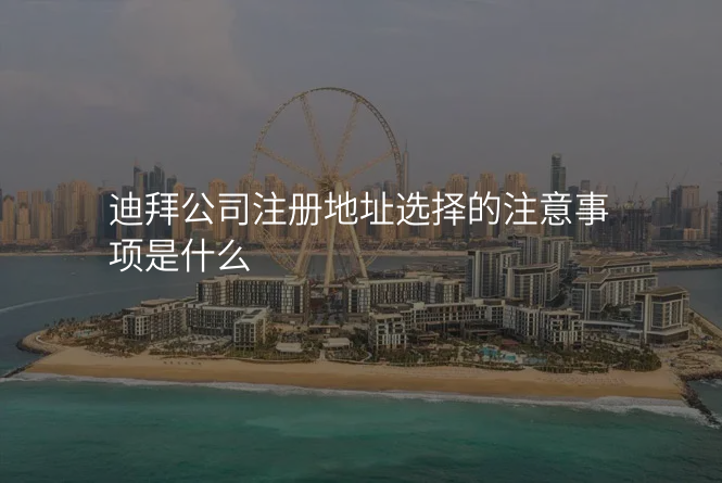 迪拜公司注册地址选择的注意事项是什么