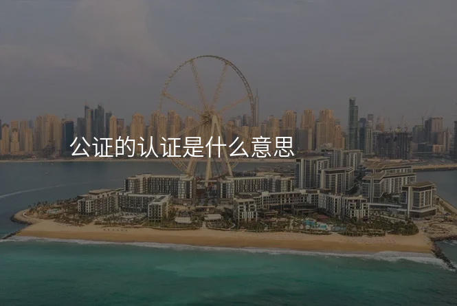 公证的认证是什么意思