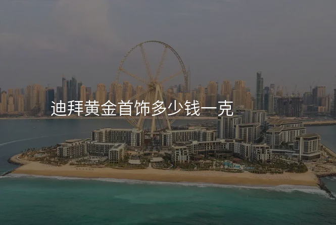 迪拜黄金首饰多少钱一克