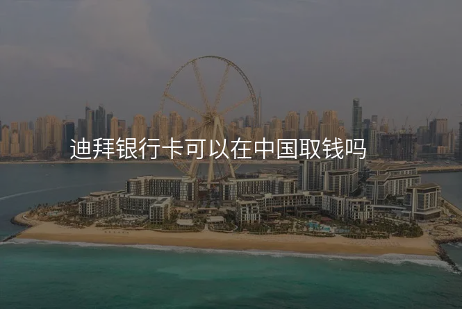 迪拜银行卡可以在中国取钱吗